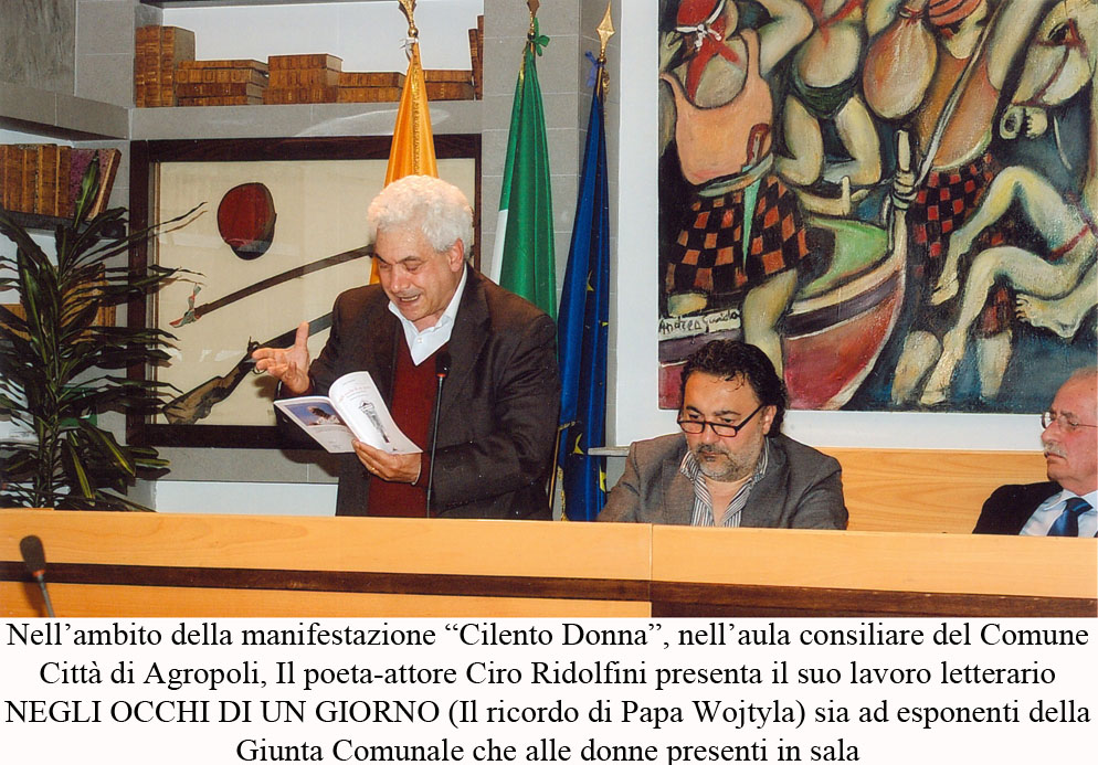 Nell'ambito della manifestazione 'Cilento Donna', nell'aula consiliare del Comune Città di Agropoli, Il poeta-attore Ciro Ridolfini presenta il suo lavoro letterario NEGLI OCCHI DI UN GIORNO (Il ricordo di Papa Wojtyla) sia ad esponenti della Giunta Comunale che alle donne presenti in sala